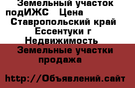 Земельный участок подИЖС › Цена ­ 570 000 - Ставропольский край, Ессентуки г. Недвижимость » Земельные участки продажа   